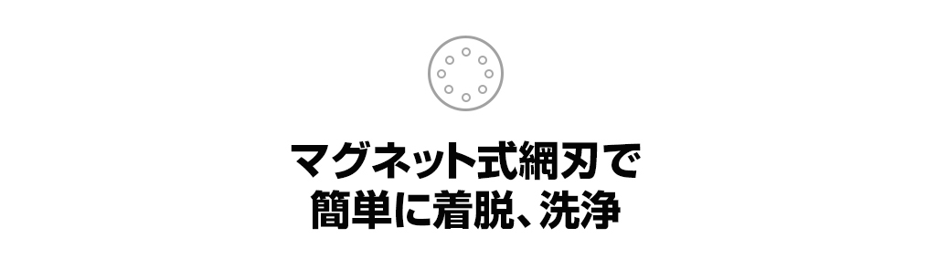 マグネット式網刃で簡単に着脱、洗浄